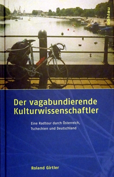 Der vagabundierende Kulturwissenschaftler - Eine Radtour Österreich, Tschechien und Deutschland von Roland Girtler